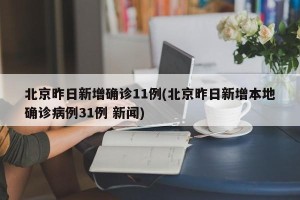 北京昨日新增确诊11例(北京昨日新增本地确诊病例31例 新闻)
