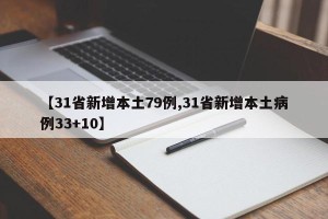 【31省新增本土79例,31省新增本土病例33+10】