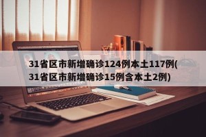 31省区市新增确诊124例本土117例(31省区市新增确诊15例含本土2例)