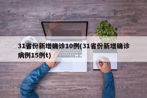 31省份新增确诊10例(31省份新增确诊病例15例t)