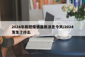 2024年新冠疫情最新消息今天/2024发生了什么