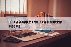 【31省新增本土12例,31省新增本土病例55例】