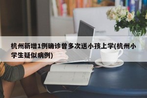 杭州新增1例确诊曾多次送小孩上学(杭州小学生疑似病例)
