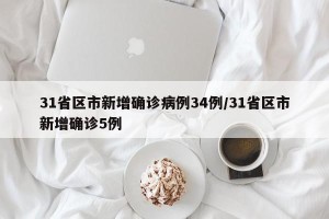 31省区市新增确诊病例34例/31省区市新增确诊5例