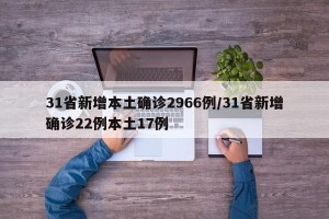 31省新增本土确诊2966例/31省新增确诊22例本土17例