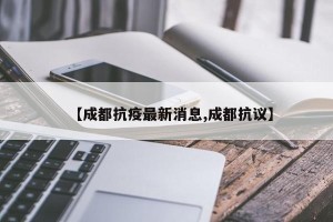 【成都抗疫最新消息,成都抗议】