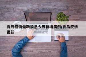 青岛疫情最新消息今天新增病例/青岛疫情 最新