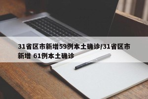31省区市新增59例本土确诊/31省区市新增 61例本土确诊
