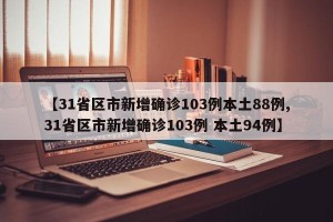 【31省区市新增确诊103例本土88例,31省区市新增确诊103例 本土94例】