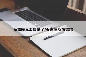 石家庄又出疫情了/石家庄疫情突增