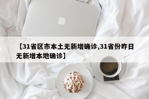 【31省区市本土无新增确诊,31省份昨日无新增本地确诊】