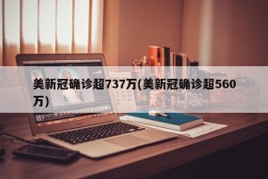 美新冠确诊超737万(美新冠确诊超560万)