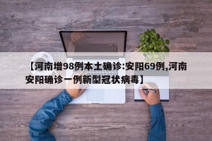 【河南增98例本土确诊:安阳69例,河南安阳确诊一例新型冠状病毒】