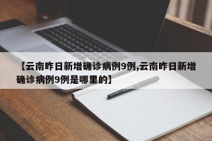 【云南昨日新增确诊病例9例,云南昨日新增确诊病例9例是哪里的】