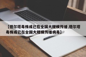 【德尔塔毒株或已在全国大规模传播,德尔塔毒株或已在全国大规模传播病毒】