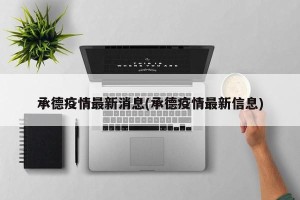 承德疫情最新消息(承德疫情最新信息)