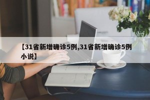 【31省新增确诊5例,31省新增确诊5例 小说】