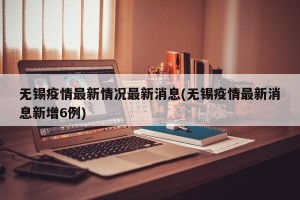 无锡疫情最新情况最新消息(无锡疫情最新消息新增6例)