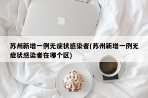 苏州新增一例无症状感染者(苏州新增一例无症状感染者在哪个区)