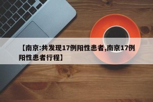 【南京:共发现17例阳性患者,南京17例阳性患者行程】