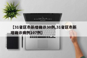 【31省区市新增确诊30例,31省区市新增确诊病例107例】