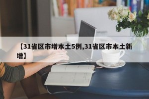 【31省区市增本土5例,31省区市本土新增】