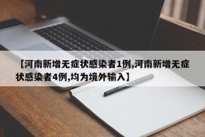 【河南新增无症状感染者1例,河南新增无症状感染者4例,均为境外输入】