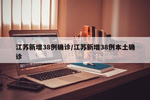 江苏新增38例确诊/江苏新增38例本土确诊