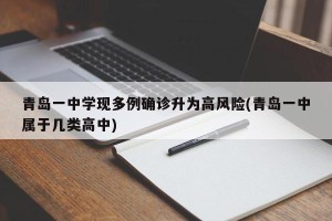 青岛一中学现多例确诊升为高风险(青岛一中属于几类高中)