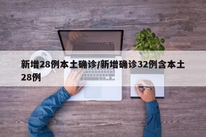 新增28例本土确诊/新增确诊32例含本土28例