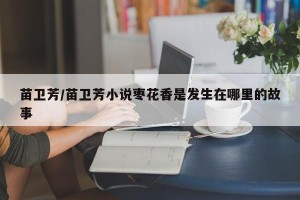 苗卫芳/苗卫芳小说枣花香是发生在哪里的故事
