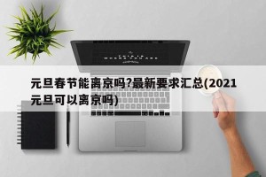 元旦春节能离京吗?最新要求汇总(2021元旦可以离京吗)