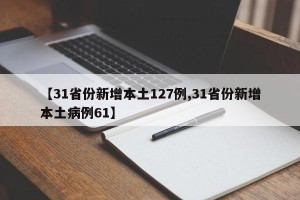 【31省份新增本土127例,31省份新增本土病例61】