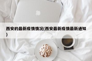 西安的最新疫情情况(西安最新疫情最新通知)