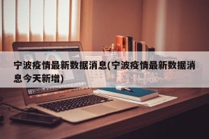 宁波疫情最新数据消息(宁波疫情最新数据消息今天新增)