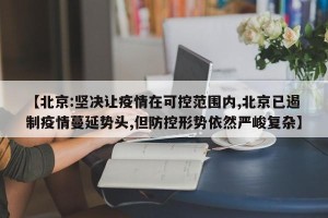 【北京:坚决让疫情在可控范围内,北京已遏制疫情蔓延势头,但防控形势依然严峻复杂】