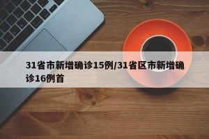 31省市新增确诊15例/31省区市新增确诊16例首