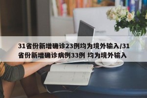 31省份新增确诊23例均为境外输入/31省份新增确诊病例33例 均为境外输入