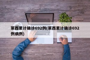 莱西累计确诊692例(莱西累计确诊692例病例)