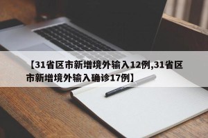 【31省区市新增境外输入12例,31省区市新增境外输入确诊17例】