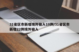 31省区市新增境外输入10例/31省区市新增22例境外输入