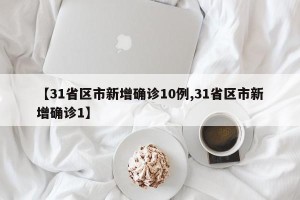 【31省区市新增确诊10例,31省区市新增确诊1】