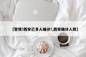 【警惕!西安已多人确诊!,西安确诊人数】