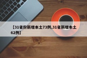 【31省份新增本土73例,31省新增本土62例】