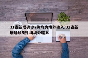 31省新增确诊7例均为境外输入/31省新增确诊5例 均境外输入
