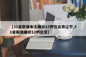 【31省新增本土确诊15例在北京辽宁,31省新增确诊12例北京】