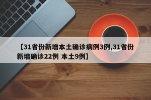 【31省份新增本土确诊病例3例,31省份新增确诊22例 本土9例】