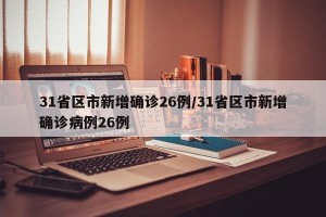 31省区市新增确诊26例/31省区市新增确诊病例26例