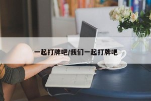 一起打牌吧/我们一起打牌吧