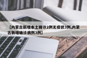 【内蒙古新增本土确诊2例无症状3例,内蒙古新增确诊病例3例】